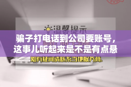 骗子打电话到公司要账号，这事儿听起来是不是有点悬？但你知道吗，这样的案例在现实生活中并不少见。今天，咱们就来聊聊这个话题，看看如何防范这类诈骗。