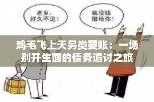 鸡毛飞上天另类要账:一场别开生面的债务追讨之旅 鸡毛飞上天另类要账:一场别开生面的债务追讨之旅