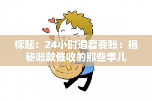 标题:24小时追着要账:揭秘账款催收的那些事儿 标题:24小时追着要账:揭秘账款催收的那些事儿