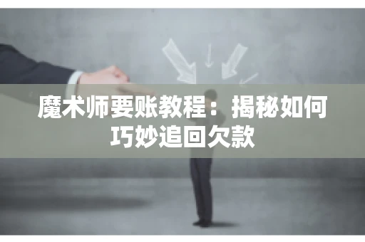 魔术师要账教程:揭秘如何巧妙追回欠款 魔术师要账教程:揭秘如何巧妙追回欠款