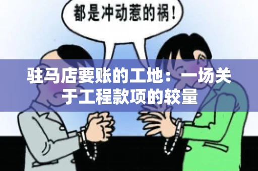 驻马店要账的工地：一场关于工程款项的较量