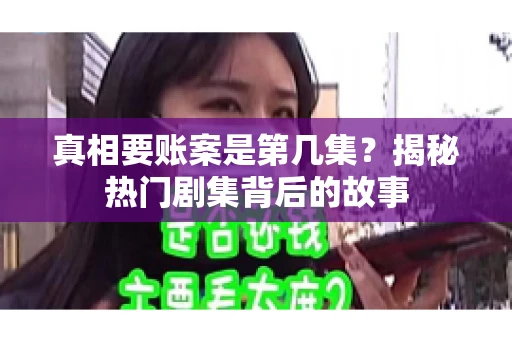 真相要账案是第几集？揭秘热门剧集背后的故事