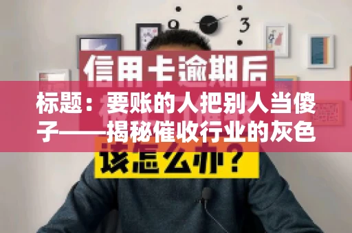 标题：要账的人把别人当傻子——揭秘催收行业的灰色地带