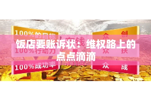 饭店要账诉状:维权路上的点点滴滴 饭店要账诉状:维权路上的点点滴滴