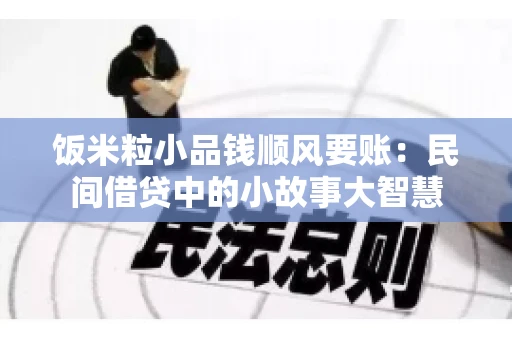 饭米粒小品钱顺风要账:民间借贷中的小故事大智慧 饭米粒小品钱顺风要账:民间借贷中的小故事大智慧