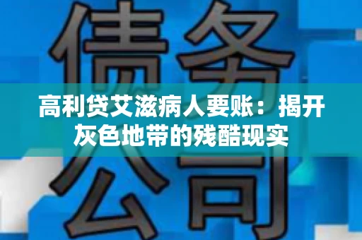 高利贷艾滋病人要账:揭开灰色地带的残酷现实 高利贷艾滋病人要账:揭开灰色地带的残酷现实