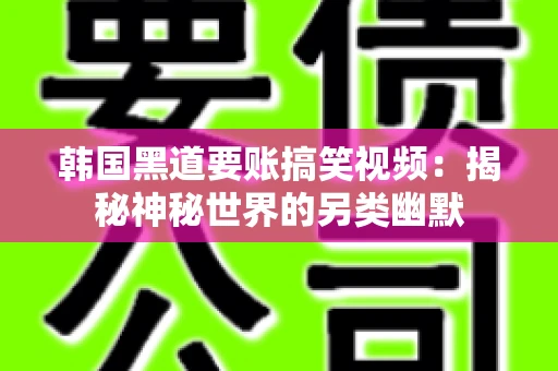 韩国黑道要账搞笑视频:揭秘神秘世界的另类幽默 韩国黑道要账搞笑视频:揭秘神秘世界的另类幽默