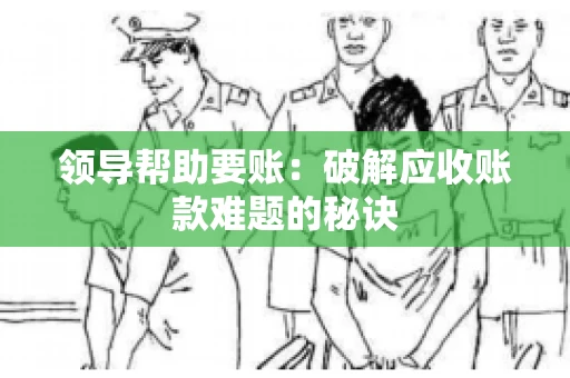 领导帮助要账：破解应收账款难题的秘诀