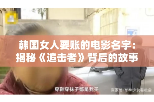 韩国女人要账的电影名字:揭秘《追击者》背后的故事 韩国女人要账的电影名字:揭秘《追击者》背后的故事