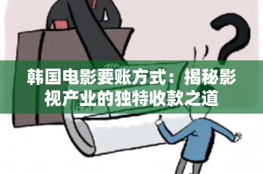 韩国电影要账方式：揭秘影视产业的独特收款之道