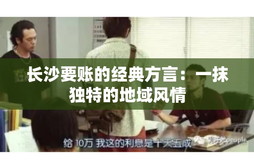 长沙要账的经典方言：一抹独特的地域风情