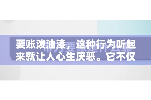 要账泼油漆,这种行为听起来就让人心生厌恶。它不仅侵犯了他人财产权,还可能触犯法律。那么,这种行为究竟是什么性质?今天,我们就来聊聊这个话题。 要账泼油漆,这种行为听起来就让人心生厌恶。它不仅侵犯了他人财产权,还可能触犯法律。那么,这种行为究竟是什么性质?今天,我们就来聊聊这个话题。