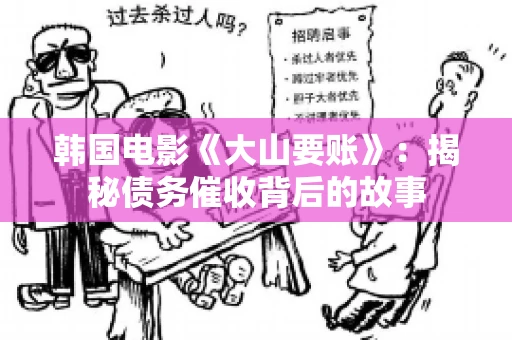 韩国电影《大山要账》：揭秘债务催收背后的故事