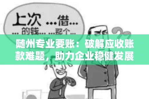 随州专业要账：破解应收账款难题，助力企业稳健发展