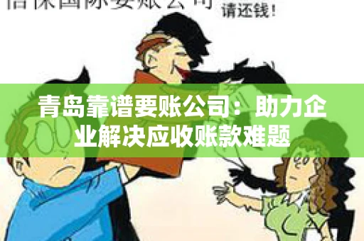 青岛靠谱要账公司：助力企业解决应收账款难题