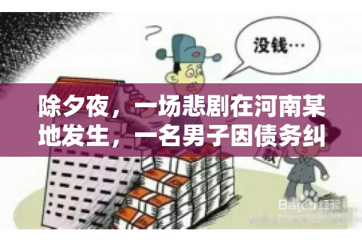 除夕夜,一场悲剧在河南某地发生,一名男子因债务纠纷,在除夕之夜持刀杀害6人。这一事件震惊了社会,也引发了人们对债务、法律和人性深层次的思考。今天,我们就来聊聊这个沉重的话题。 除夕夜,一场悲剧在河南某地发生,一名男子因债务纠纷,在除夕之夜持刀杀害6人。这一事件震惊了社会,也引发了人们对债务、法律和人性深层次的思考。今天,我们就来聊聊这个沉重的话题。