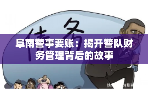 阜南警事要账:揭开警队财务管理背后的故事 阜南警事要账:揭开警队财务管理背后的故事