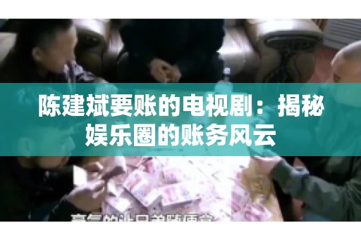 陈建斌要账的电视剧：揭秘娱乐圈的账务风云