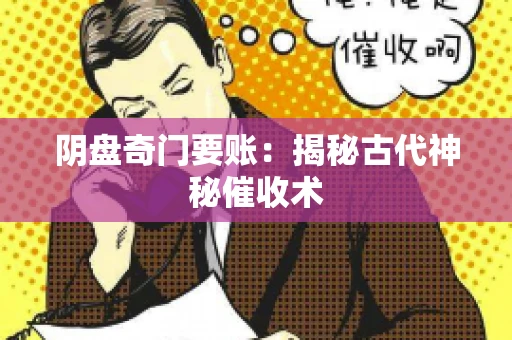 阴盘奇门要账:揭秘古代神秘催收术 阴盘奇门要账:揭秘古代神秘催收术