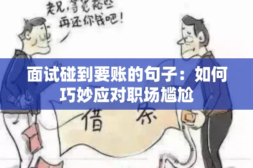 面试碰到要账的句子:如何巧妙应对职场尴尬 面试碰到要账的句子:如何巧妙应对职场尴尬