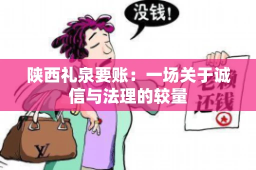 陕西礼泉要账:一场关于诚信与法理的较量 陕西礼泉要账:一场关于诚信与法理的较量