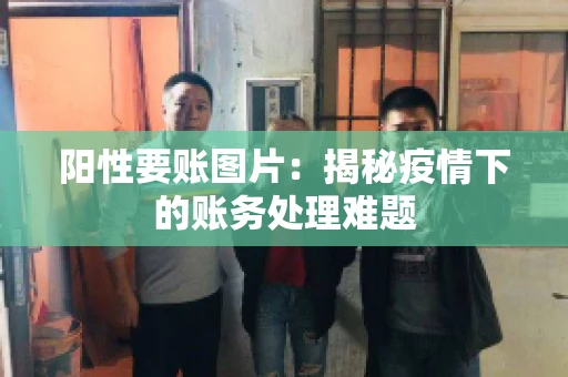 阳性要账图片：揭秘疫情下的账务处理难题