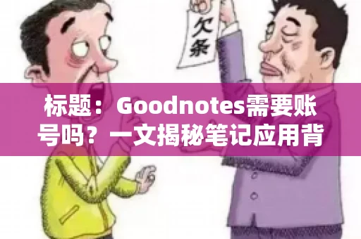 标题:Goodnotes需要账号吗?一文揭秘笔记应用背后的真相 标题:Goodnotes需要账号吗?一文揭秘笔记应用背后的真相