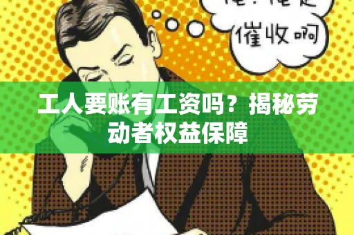 工人要账有工资吗？揭秘劳动者权益保障