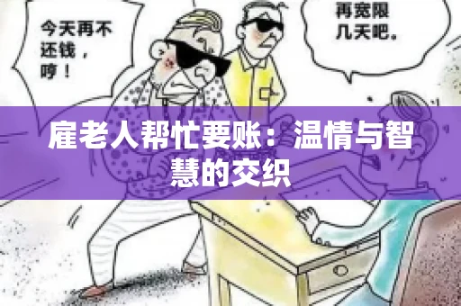 雇老人帮忙要账:温情与智慧的交织 雇老人帮忙要账:温情与智慧的交织