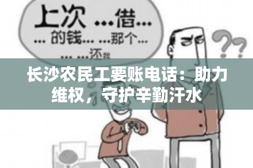 长沙农民工要账电话:助力维权,守护辛勤汗水 长沙农民工要账电话:助力维权,守护辛勤汗水