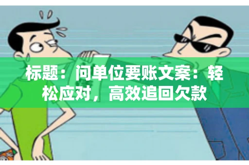 标题：问单位要账文案：轻松应对，高效追回欠款