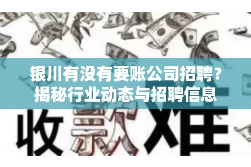 银川有没有要账公司招聘？揭秘行业动态与招聘信息