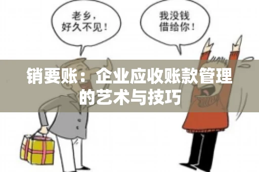 销要账:企业应收账款管理的艺术与技巧 销要账:企业应收账款管理的艺术与技巧