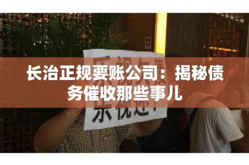 长治正规要账公司:揭秘债务催收那些事儿 长治正规要账公司:揭秘债务催收那些事儿