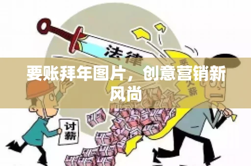 要账拜年图片，创意营销新风尚
