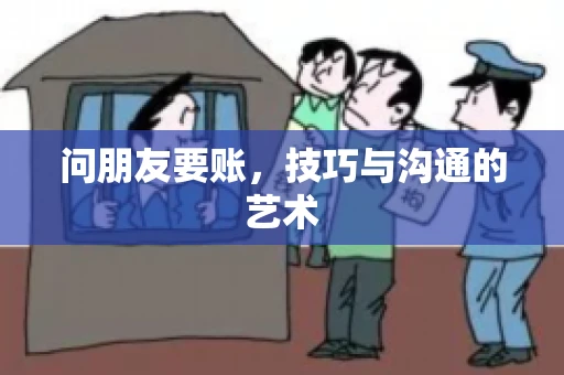 问朋友要账，技巧与沟通的艺术