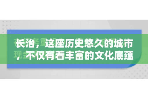 长治，这座历史悠久的城市，不仅有着丰富的文化底蕴，也是商业活动频繁的地方。那么，长治有要账公司吗？这个问题对于许多企业来说至关重要。今天，我们就来聊聊长治的这些要账公司，看看它们能为企业和个人提供哪些服务。