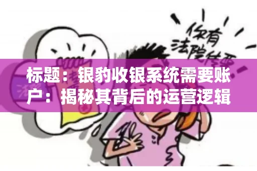 标题：银豹收银系统需要账户：揭秘其背后的运营逻辑