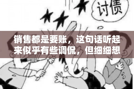 销售都是要账，这句话听起来似乎有些调侃，但细细想来，其中却蕴含着销售的艰辛与无奈。在销售行业中，要账确实是一项不可或缺的工作，它不仅考验着销售人员的沟通技巧，更考验着他们的耐心和毅力。今天，我们就来聊聊销售与要账的那些事儿。