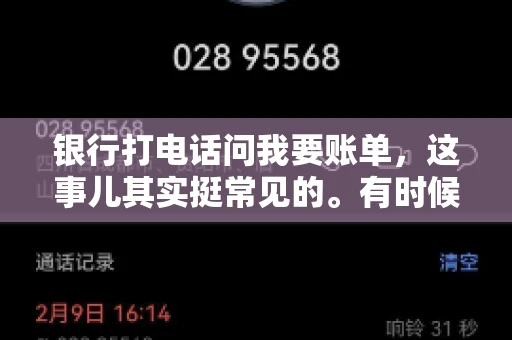 银行打电话问我要账单，这事儿其实挺常见的。有时候，接到银行的电话，一开口就是询问账单，心里难免会有些疑惑。今天，我就来和大家聊聊这个话题，希望能帮到那些和我一样，接到银行电话询问账单的朋友们。