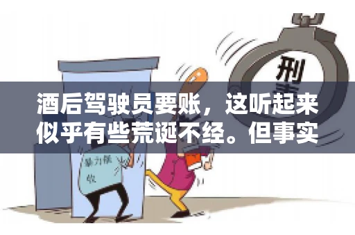 酒后驾驶员要账，这听起来似乎有些荒诞不经。但事实上，这样的案例在现实生活中并不少见。今天，我们就来聊聊这个话题，看看酒后驾驶员要账背后的故事。