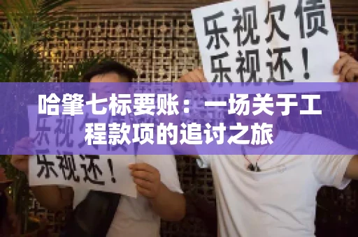 哈肇七标要账：一场关于工程款项的追讨之旅