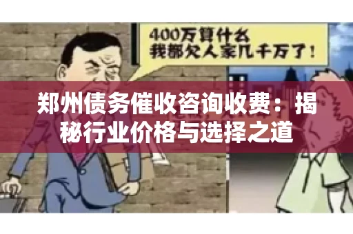 郑州债务催收咨询收费：揭秘行业价格与选择之道