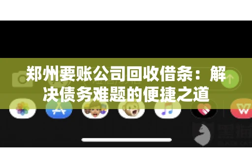 郑州要账公司回收借条：解决债务难题的便捷之道