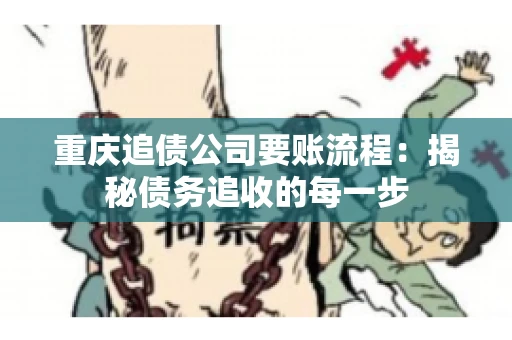重庆追债公司要账流程：揭秘债务追收的每一步