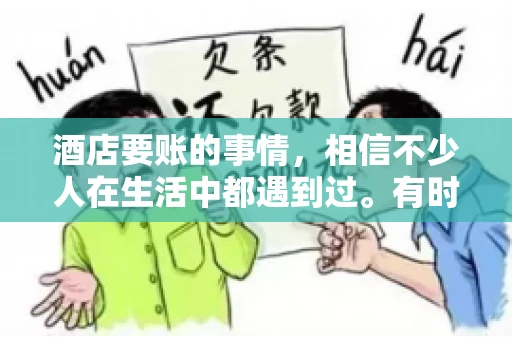 酒店要账的事情，相信不少人在生活中都遇到过。有时候，我们可能因为疏忽或者特殊情况，导致在酒店消费后忘记结账，或者酒店方面在要账时出现了一些误会。今天，我就来和大家聊聊关于酒店要账的那些事儿。