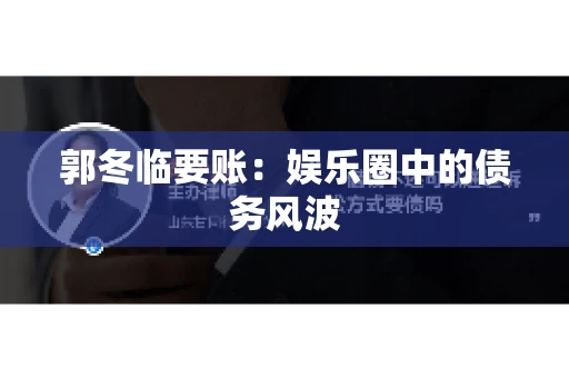 郭冬临要账：娱乐圈中的债务风波