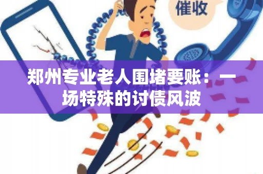 郑州专业老人围堵要账：一场特殊的讨债风波