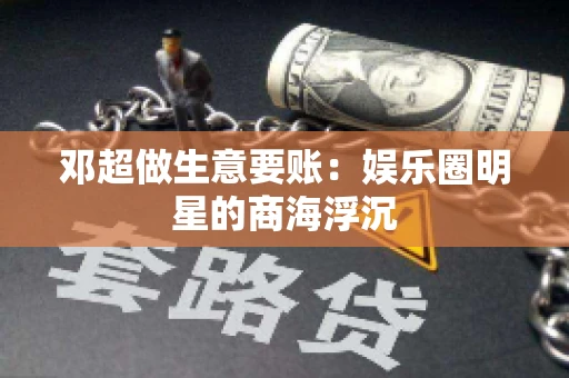 邓超做生意要账：娱乐圈明星的商海浮沉