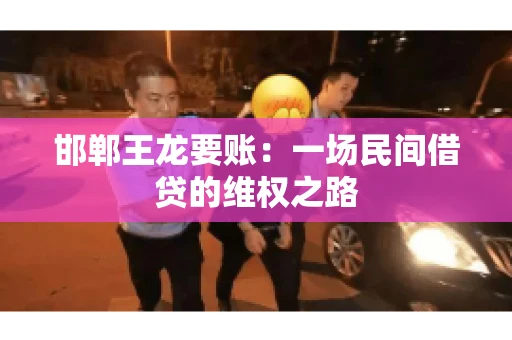 邯郸王龙要账：一场民间借贷的维权之路